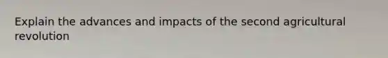 Explain the advances and impacts of the second agricultural revolution