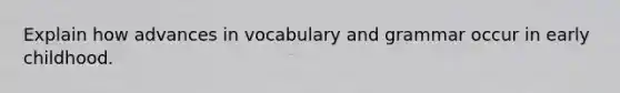 Explain how advances in vocabulary and grammar occur in early childhood.