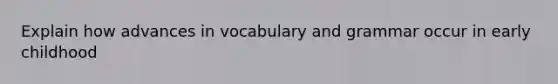 Explain how advances in vocabulary and grammar occur in early childhood