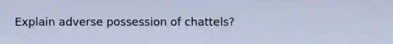 Explain adverse possession of chattels?