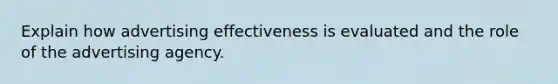 Explain how advertising effectiveness is evaluated and the role of the advertising agency.