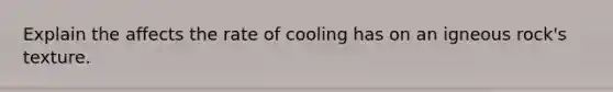 Explain the affects the rate of cooling has on an igneous rock's texture.