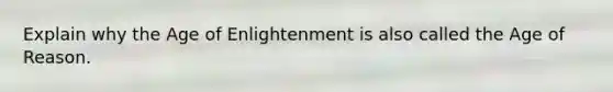 Explain why the Age of Enlightenment is also called the Age of Reason.