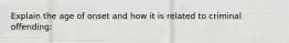 Explain the age of onset and how it is related to criminal offending:
