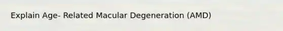 Explain Age- Related Macular Degeneration (AMD)