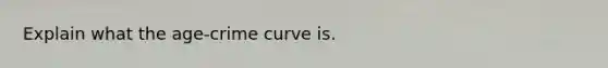 Explain what the age-crime curve is.