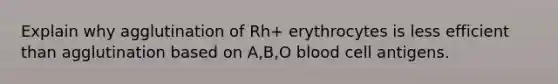 Explain why agglutination of Rh+ erythrocytes is less efficient than agglutination based on A,B,O blood cell antigens.