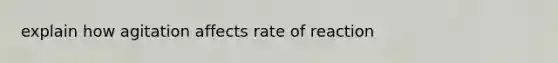 explain how agitation affects rate of reaction