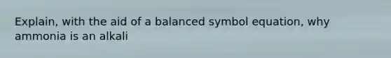 Explain, with the aid of a balanced symbol equation, why ammonia is an alkali