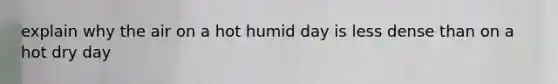 explain why the air on a hot humid day is less dense than on a hot dry day