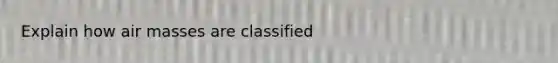 Explain how air masses are classified