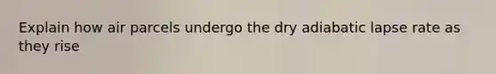 Explain how air parcels undergo the dry adiabatic lapse rate as they rise