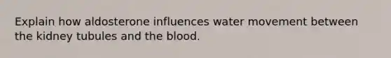 Explain how aldosterone influences water movement between the kidney tubules and the blood.