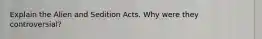 Explain the Alien and Sedition Acts. Why were they controversial?