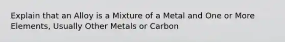 Explain that an Alloy is a Mixture of a Metal and One or More Elements, Usually Other Metals or Carbon