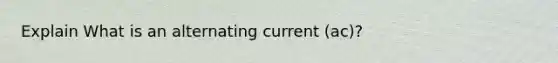 Explain What is an alternating current (ac)?