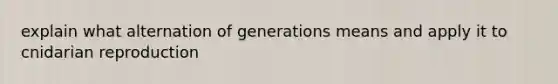 explain what alternation of generations means and apply it to cnidarian reproduction