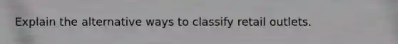 Explain the alternative ways to classify retail outlets.