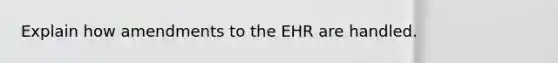 Explain how amendments to the EHR are handled.