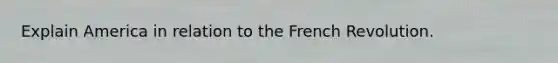 Explain America in relation to the French Revolution.