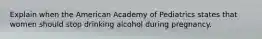 Explain when the American Academy of Pediatrics states that women should stop drinking alcohol during pregnancy.