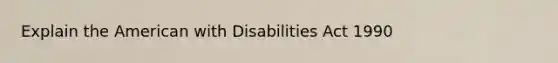 Explain the American with Disabilities Act 1990