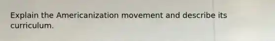 Explain <a href='https://www.questionai.com/knowledge/keiVE7hxWY-the-american' class='anchor-knowledge'>the american</a>ization movement and describe its curriculum.