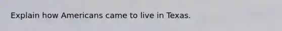 Explain how Americans came to live in Texas.