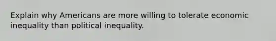 Explain why Americans are more willing to tolerate economic inequality than political inequality.