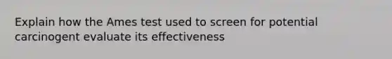 Explain how the Ames test used to screen for potential carcinogent evaluate its effectiveness