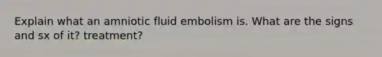 Explain what an amniotic fluid embolism is. What are the signs and sx of it? treatment?