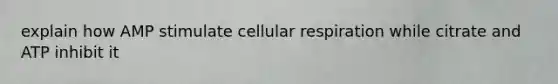 explain how AMP stimulate <a href='https://www.questionai.com/knowledge/k1IqNYBAJw-cellular-respiration' class='anchor-knowledge'>cellular respiration</a> while citrate and ATP inhibit it