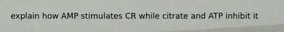 explain how AMP stimulates CR while citrate and ATP inhibit it