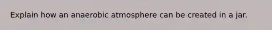 Explain how an anaerobic atmosphere can be created in a jar.