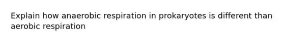 Explain how anaerobic respiration in prokaryotes is different than aerobic respiration