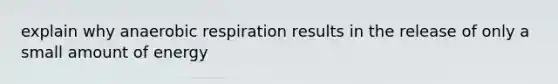 explain why anaerobic respiration results in the release of only a small amount of energy