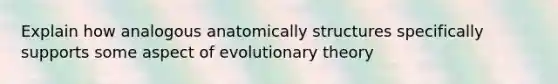 Explain how analogous anatomically structures specifically supports some aspect of evolutionary theory