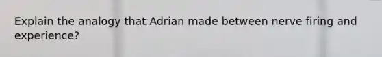 Explain the analogy that Adrian made between nerve firing and experience?