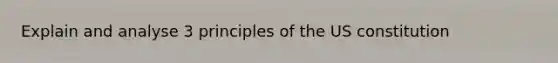 Explain and analyse 3 principles of the US constitution