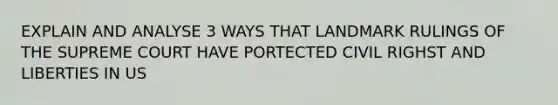 EXPLAIN AND ANALYSE 3 WAYS THAT LANDMARK RULINGS OF THE SUPREME COURT HAVE PORTECTED CIVIL RIGHST AND LIBERTIES IN US