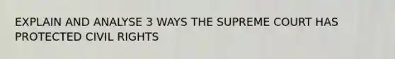 EXPLAIN AND ANALYSE 3 WAYS THE SUPREME COURT HAS PROTECTED CIVIL RIGHTS