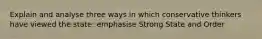 Explain and analyse three ways in which conservative thinkers have viewed the state: emphasise Strong State and Order