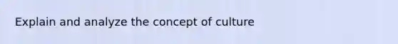 Explain and analyze the <a href='https://www.questionai.com/knowledge/k7aXh4LfcL-concept-of-culture' class='anchor-knowledge'>concept of culture</a>