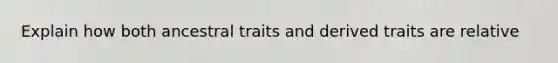 Explain how both ancestral traits and derived traits are relative