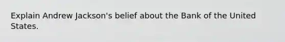 Explain Andrew Jackson's belief about the Bank of the United States.