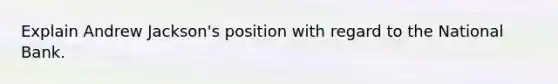 Explain Andrew Jackson's position with regard to the National Bank.