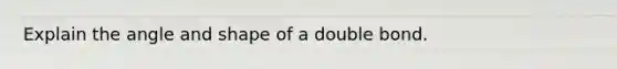 Explain the angle and shape of a double bond.