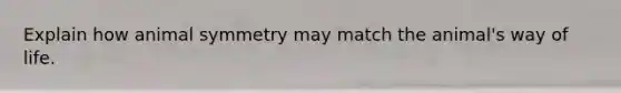 Explain how animal symmetry may match the animal's way of life.