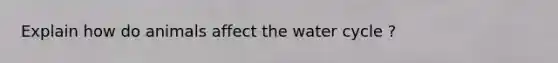 Explain how do animals affect the water cycle ?