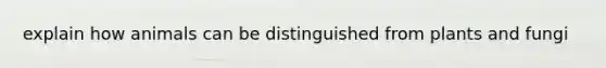 explain how animals can be distinguished from plants and fungi